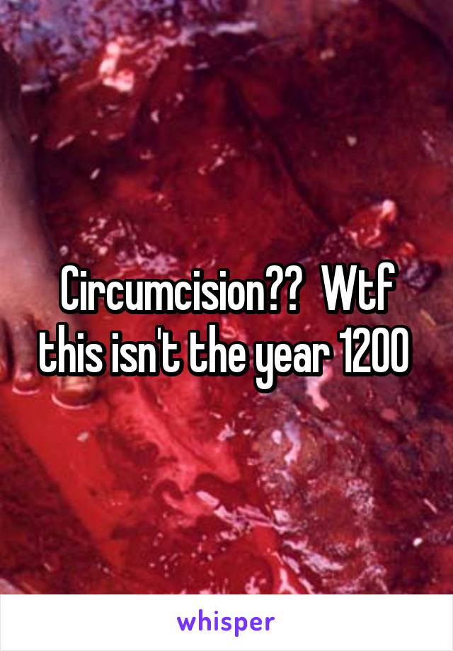 Circumcision??  Wtf this isn't the year 1200 