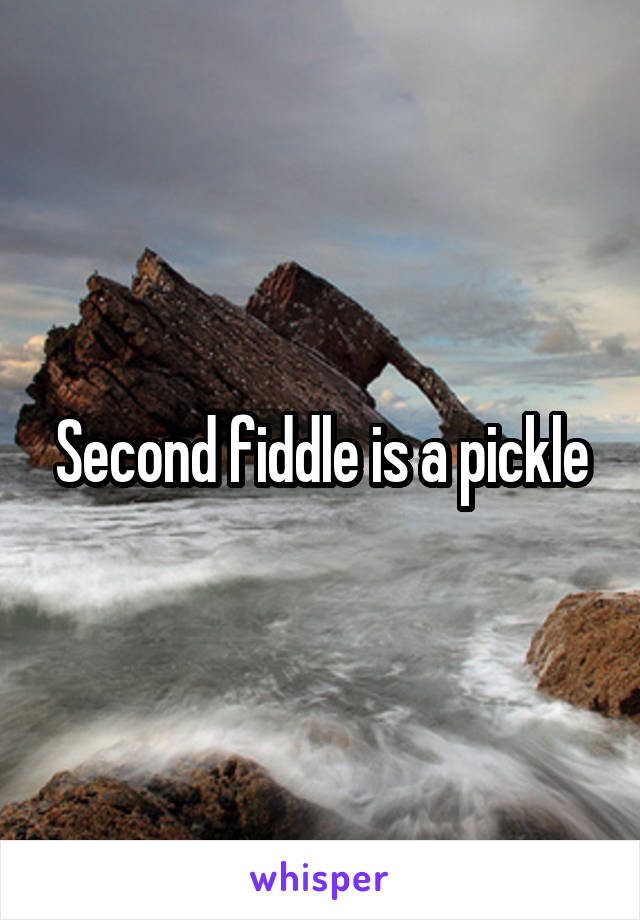Second fiddle is a pickle