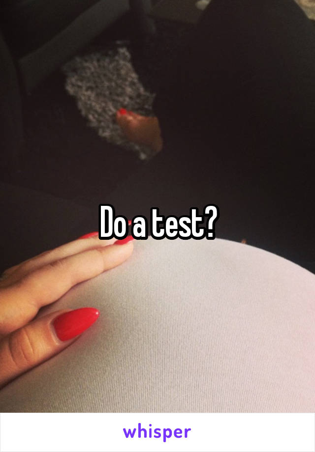 Do a test?