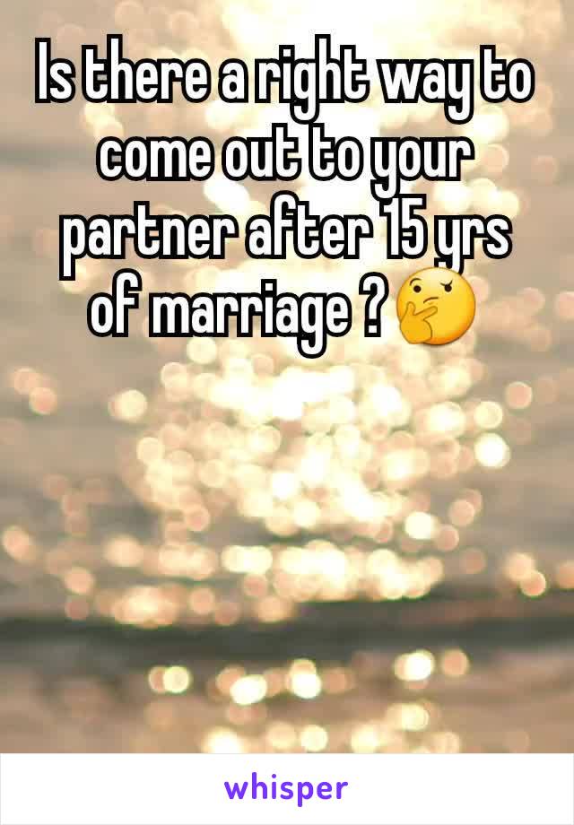 Is there a right way to come out to your partner after 15 yrs of marriage ?🤔