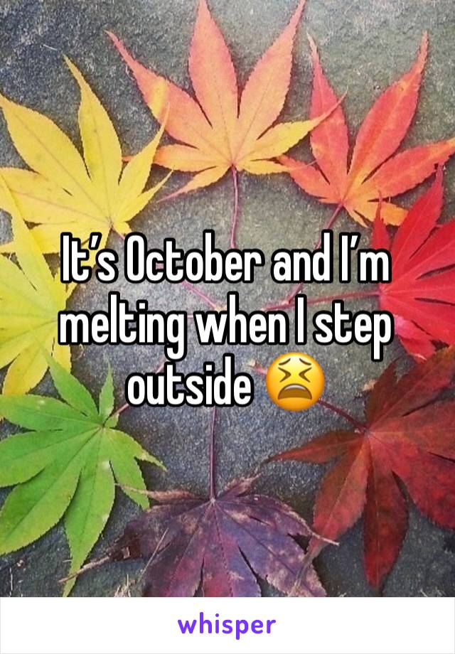 It’s October and I’m melting when I step outside 😫