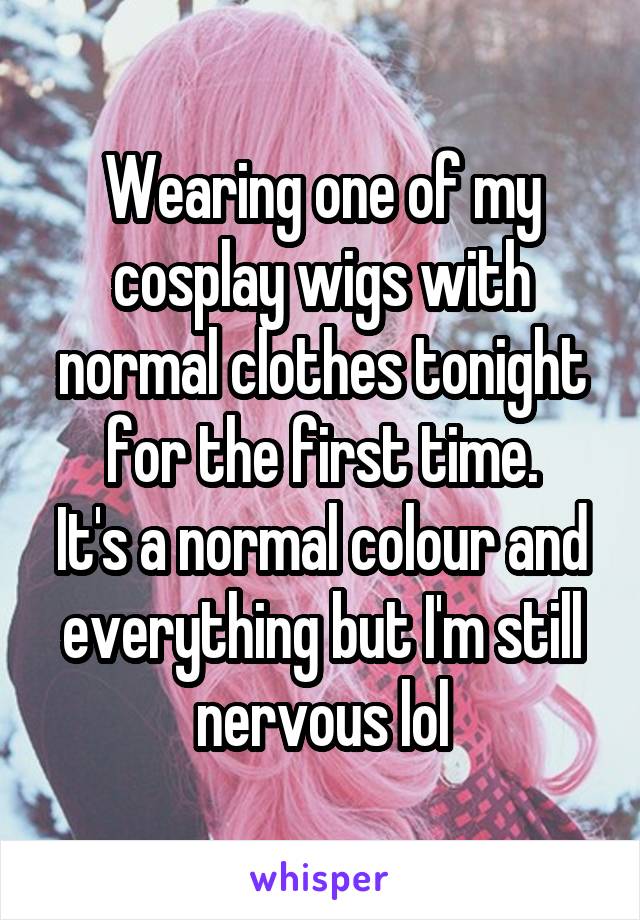 Wearing one of my cosplay wigs with normal clothes tonight for the first time.
It's a normal colour and everything but I'm still nervous lol