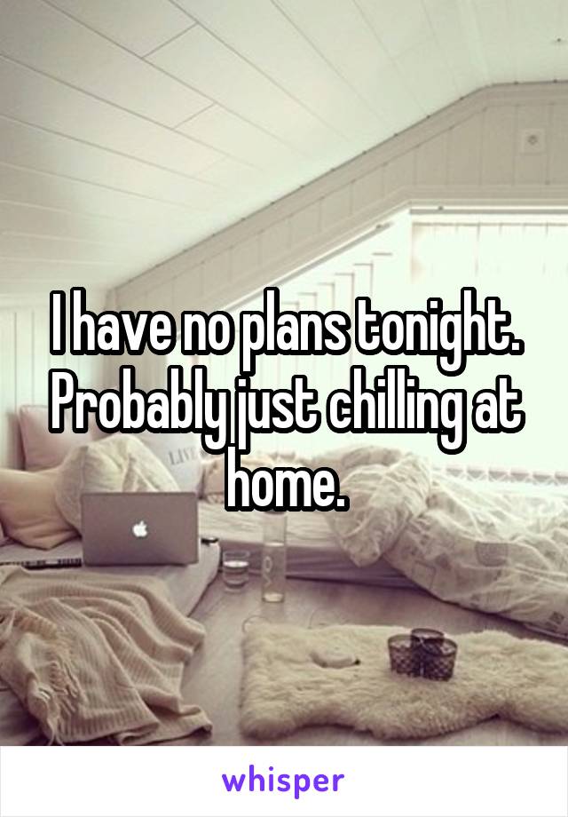 I have no plans tonight. Probably just chilling at home.