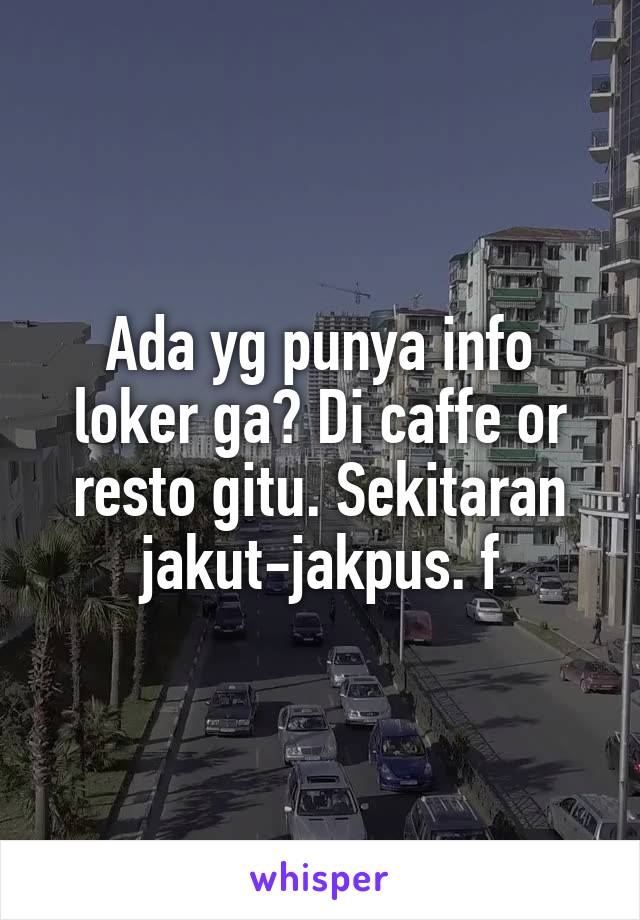 Ada yg punya info loker ga? Di caffe or resto gitu. Sekitaran jakut-jakpus. f