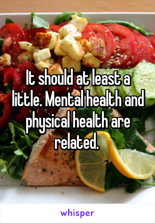 It should at least a little. Mental health and physical health are related. 