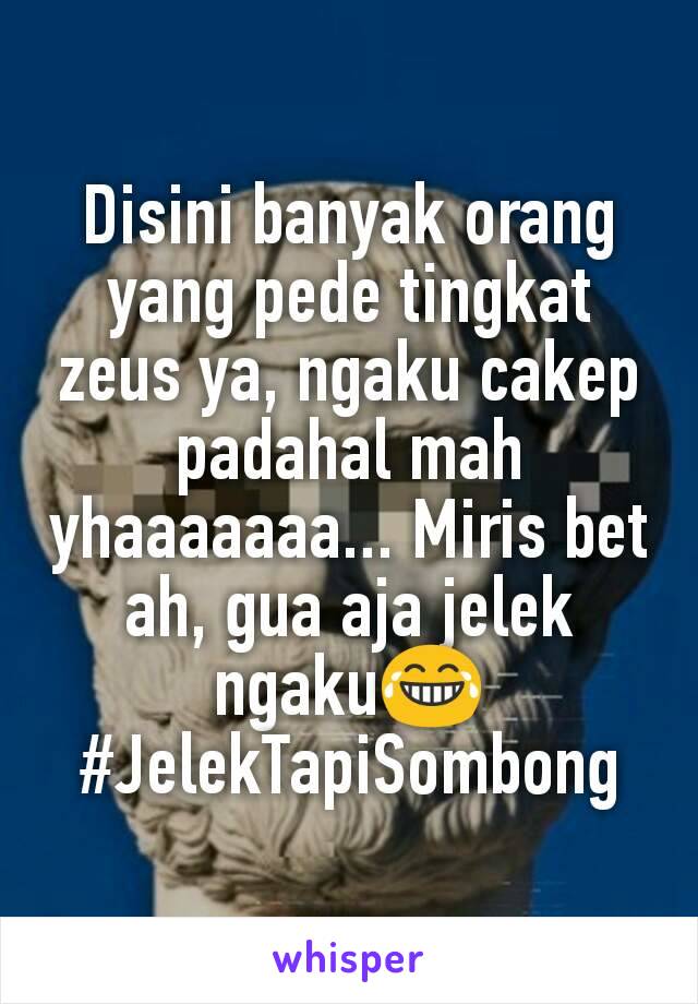 Disini banyak orang yang pede tingkat zeus ya, ngaku cakep padahal mah yhaaaaaaa... Miris bet ah, gua aja jelek ngaku😂 #JelekTapiSombong