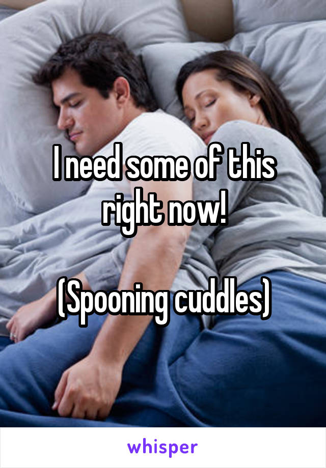 I need some of this right now!

(Spooning cuddles)