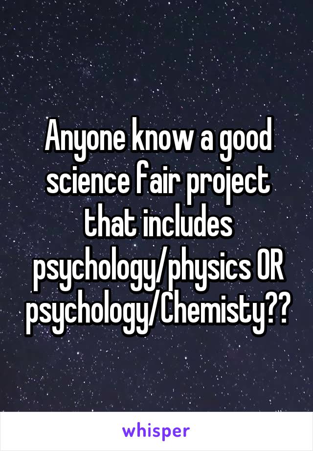 Anyone know a good science fair project that includes psychology/physics OR psychology/Chemisty??