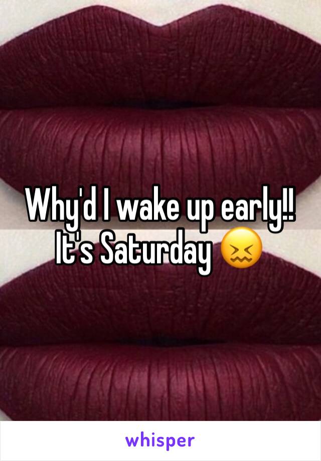 Why'd I wake up early!! It's Saturday 😖