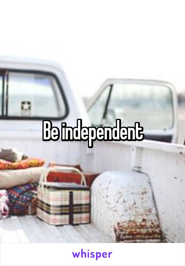 Be independent