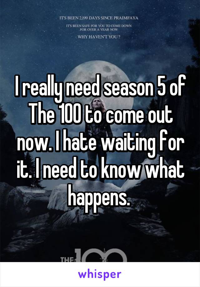 I really need season 5 of The 100 to come out now. I hate waiting for it. I need to know what happens. 