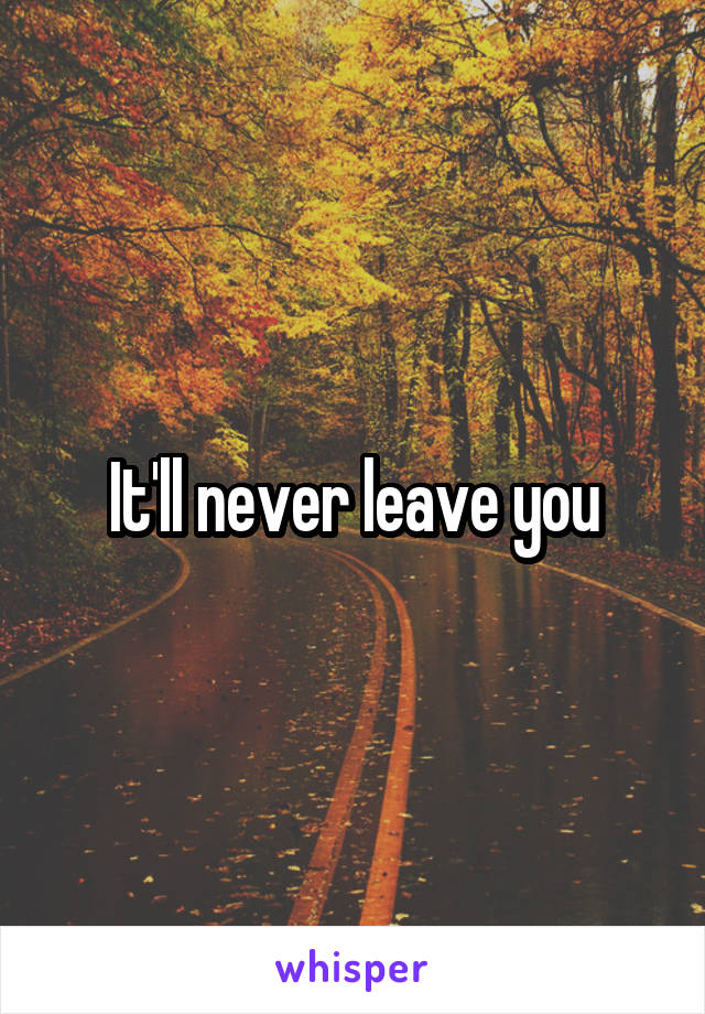 It'll never leave you