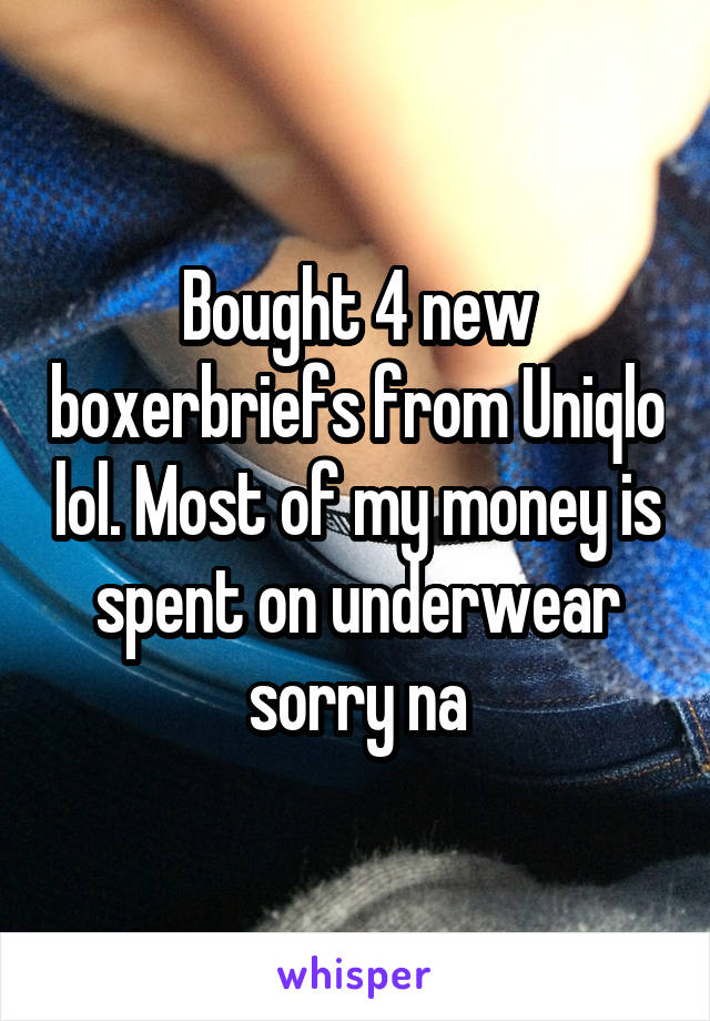 Bought 4 new boxerbriefs from Uniqlo lol. Most of my money is spent on underwear sorry na