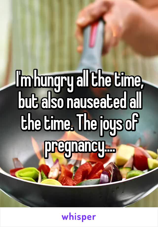 I'm hungry all the time, but also nauseated all the time. The joys of pregnancy....