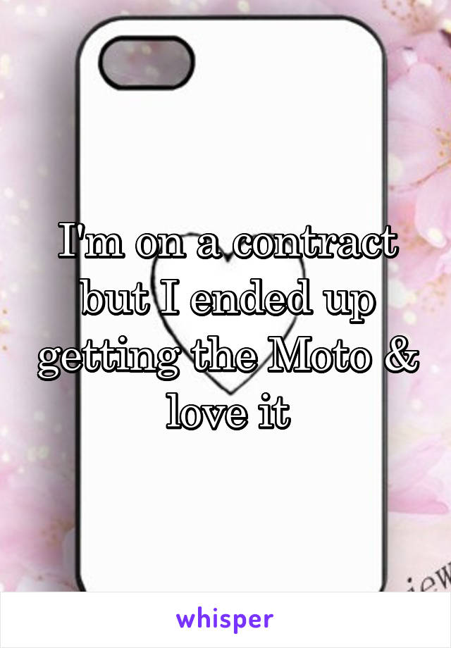I'm on a contract but I ended up getting the Moto & love it