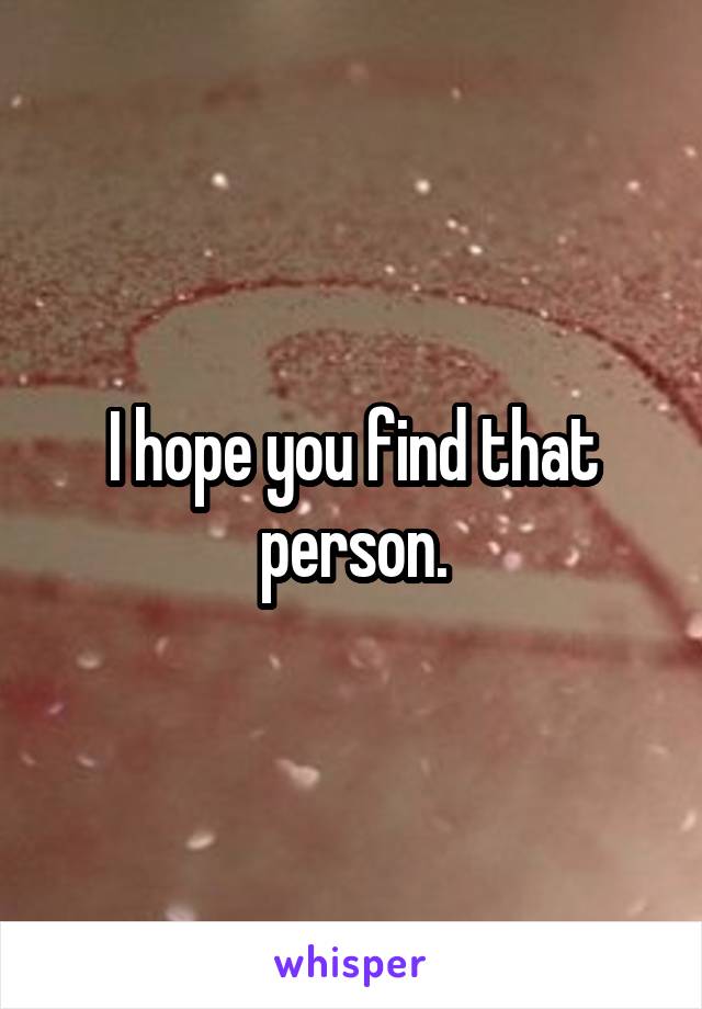 I hope you find that person.