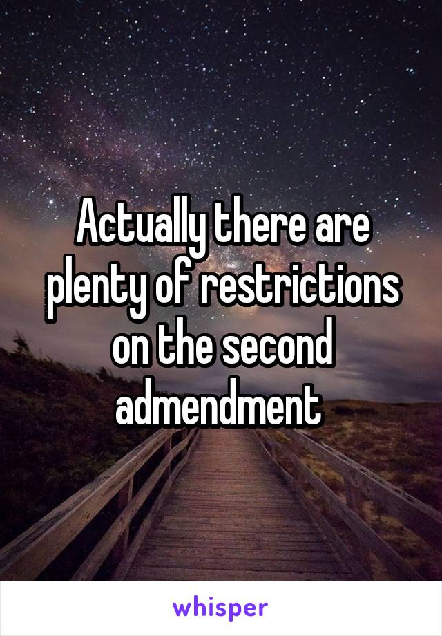 Actually there are plenty of restrictions on the second admendment 