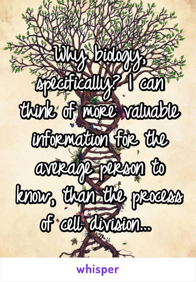 Why biology, specifically? I can think of more valuable information for the average person to know, than the process of cell division... 