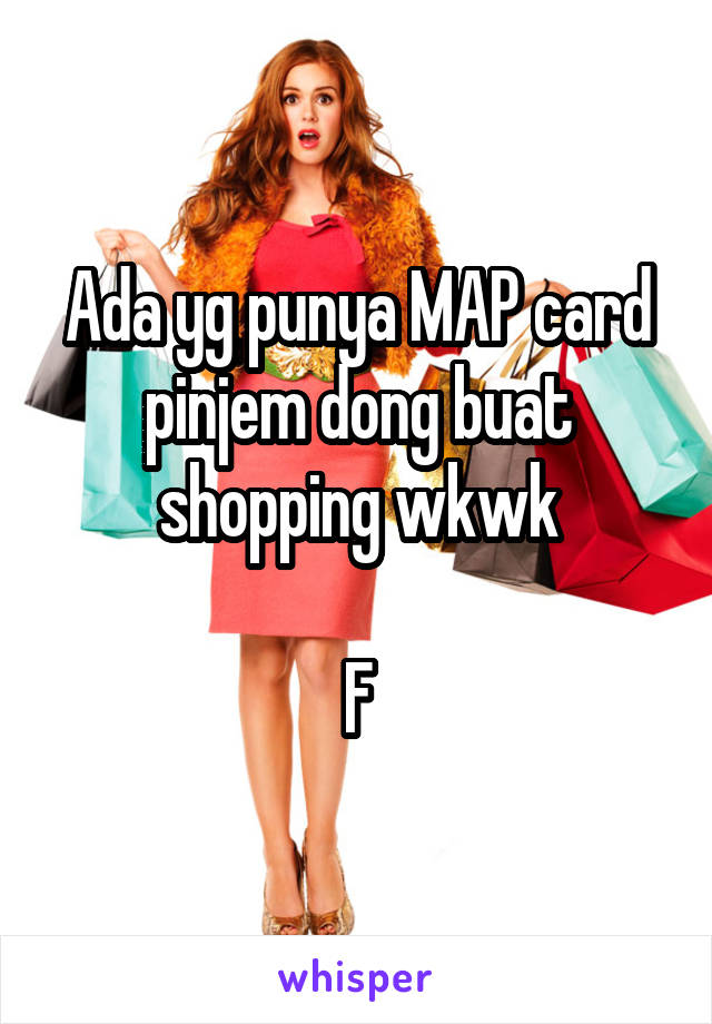 Ada yg punya MAP card pinjem dong buat shopping wkwk

F