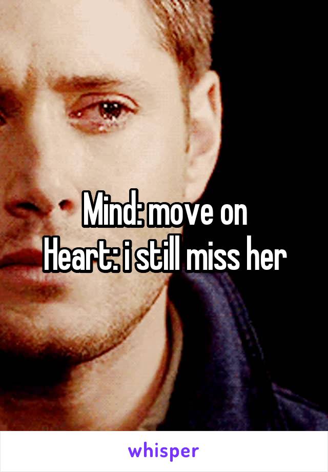 Mind: move on
Heart: i still miss her