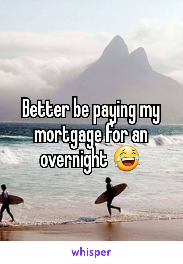 Better be paying my mortgage for an overnight 😂