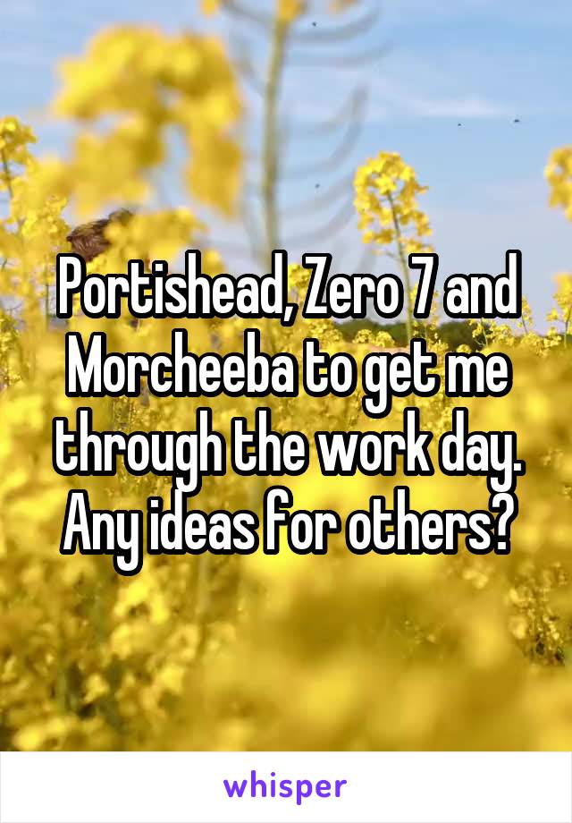 Portishead, Zero 7 and Morcheeba to get me through the work day. Any ideas for others?