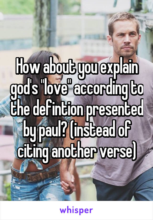 How about you explain god's "love" according to the defintion presented by paul? (instead of citing another verse)