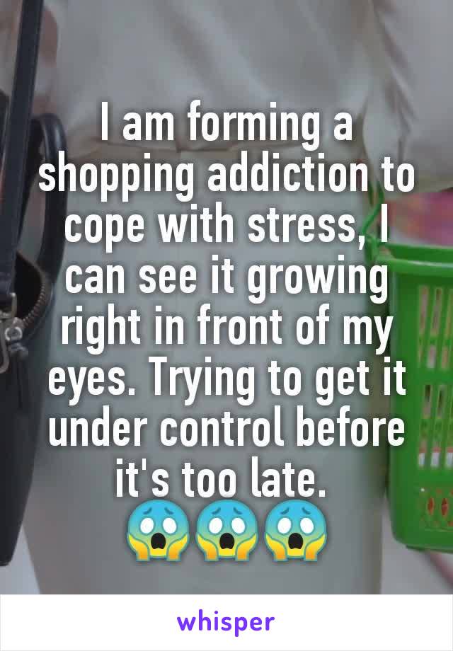 I am forming a shopping addiction to cope with stress, I can see it growing right in front of my eyes. Trying to get it under control before it's too late. 
😱😱😱