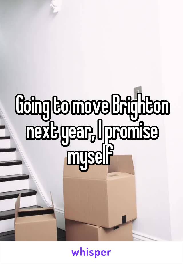 Going to move Brighton next year, I promise myself 