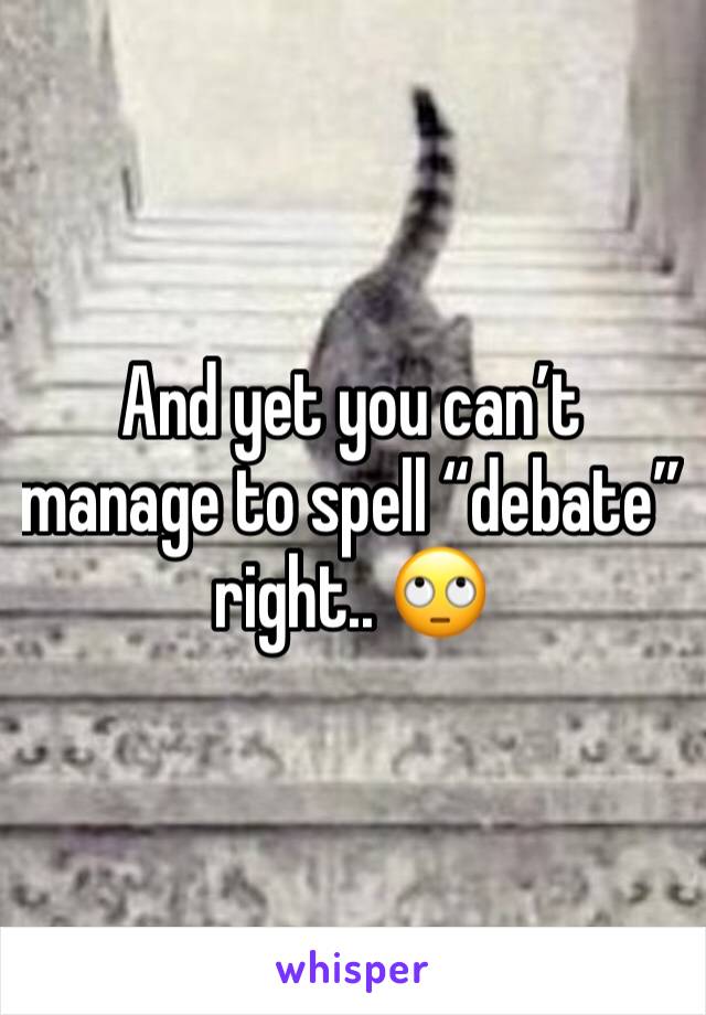 And yet you can’t manage to spell “debate” right.. 🙄