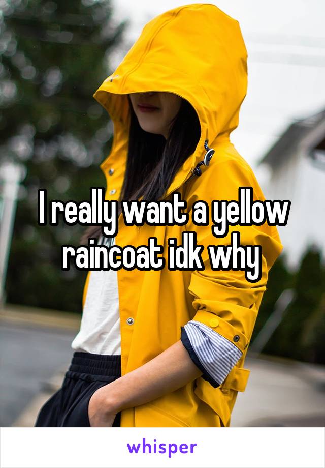 I really want a yellow raincoat idk why 