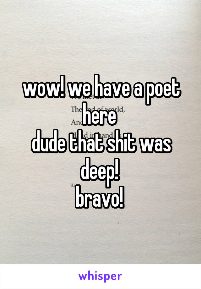 wow! we have a poet here 
dude that shit was deep! 
bravo! 