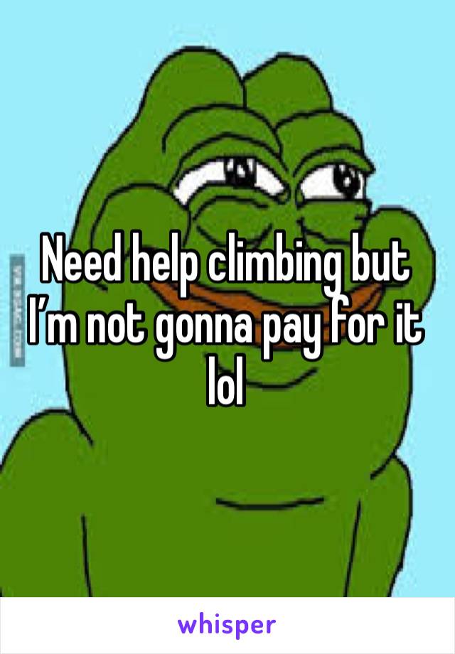 Need help climbing but I’m not gonna pay for it lol