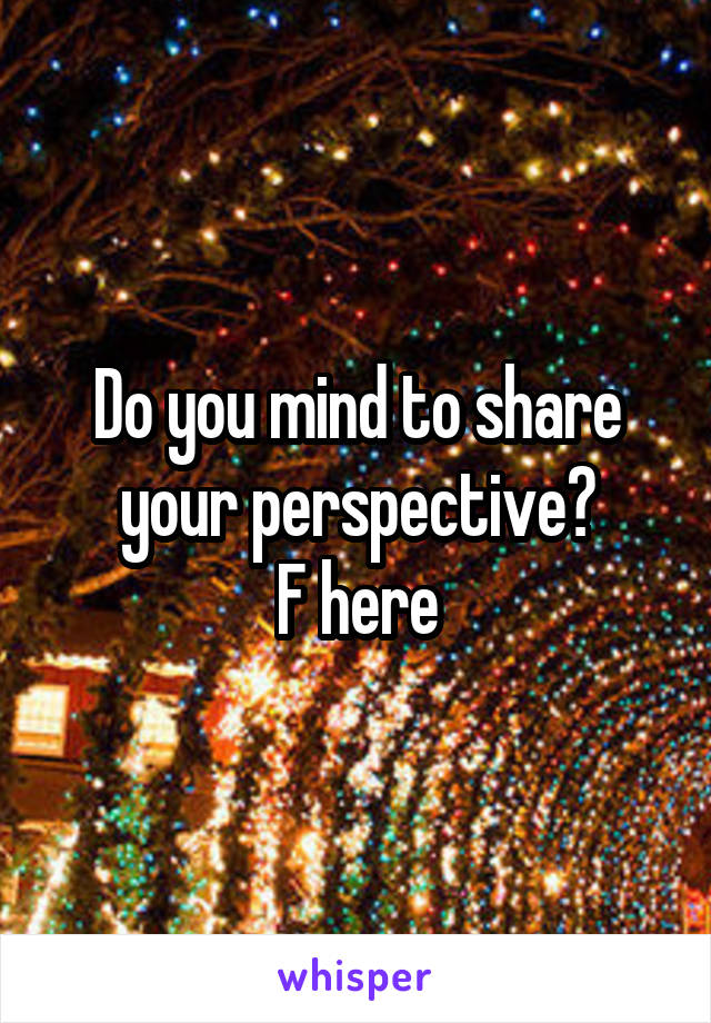 Do you mind to share your perspective?
F here