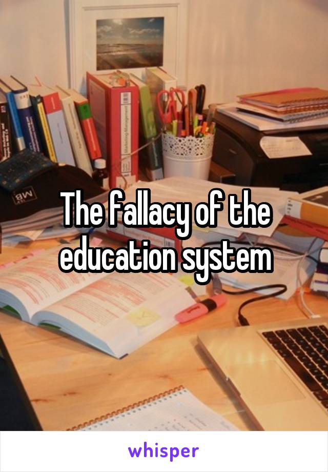 The fallacy of the education system