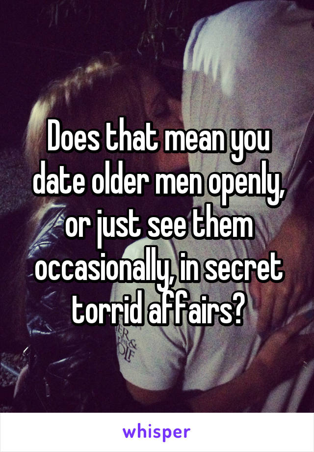Does that mean you date older men openly, or just see them occasionally, in secret torrid affairs?