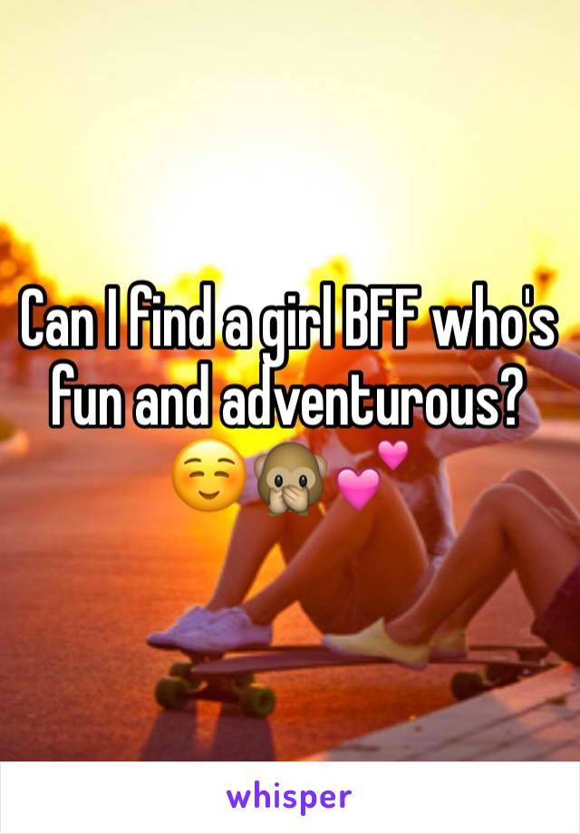 Can I find a girl BFF who's fun and adventurous? ☺️🙊💕