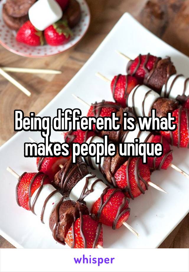 Being different is what makes people unique 