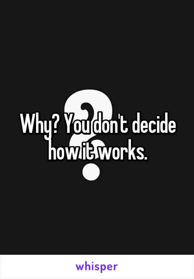 Why? You don't decide how it works.