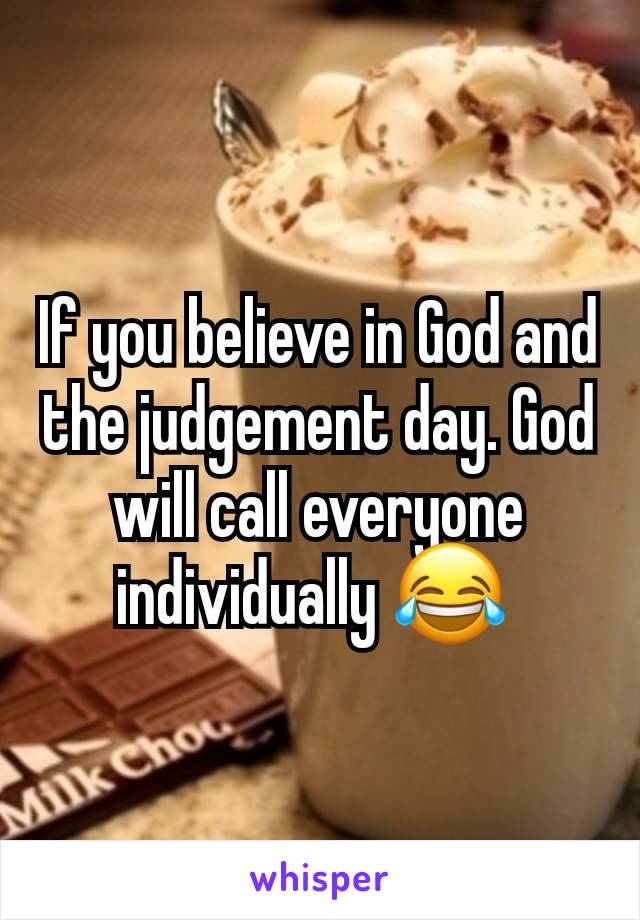 If you believe in God and the judgement day. God will call everyone individually 😂 