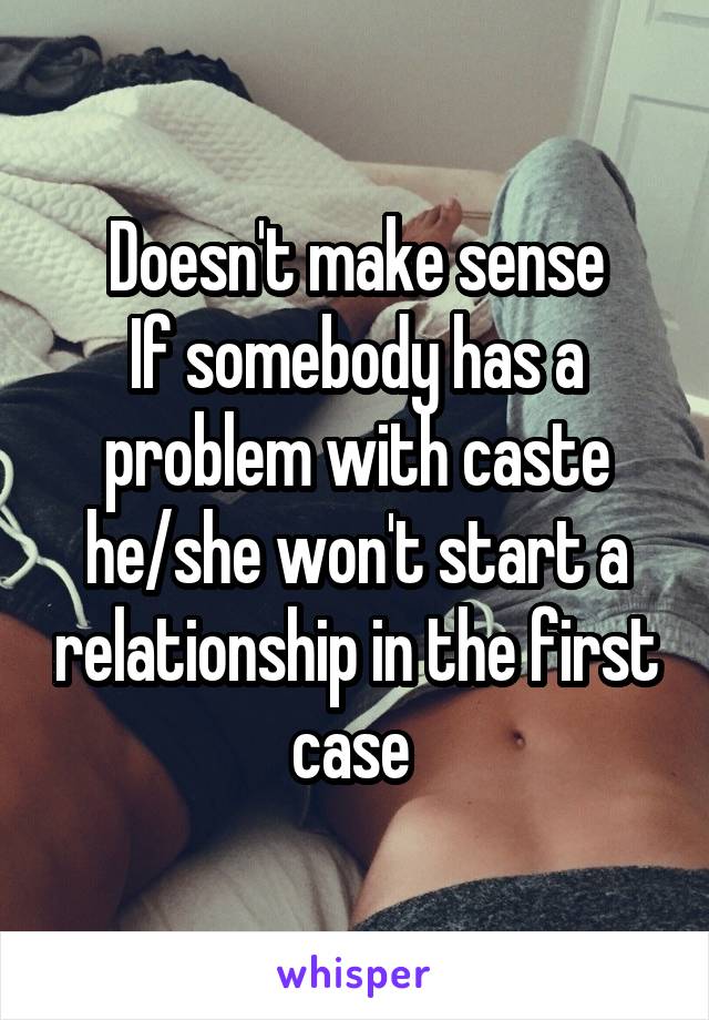 Doesn't make sense
If somebody has a problem with caste he/she won't start a relationship in the first case 