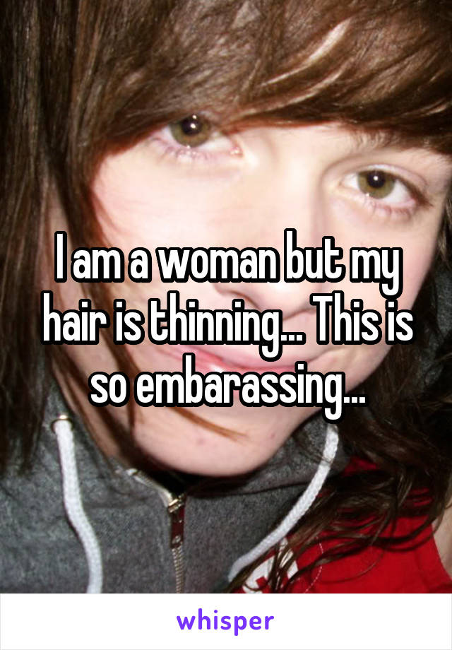 I am a woman but my hair is thinning... This is so embarassing...