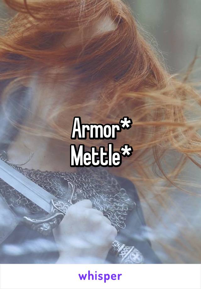 Armor*
Mettle*