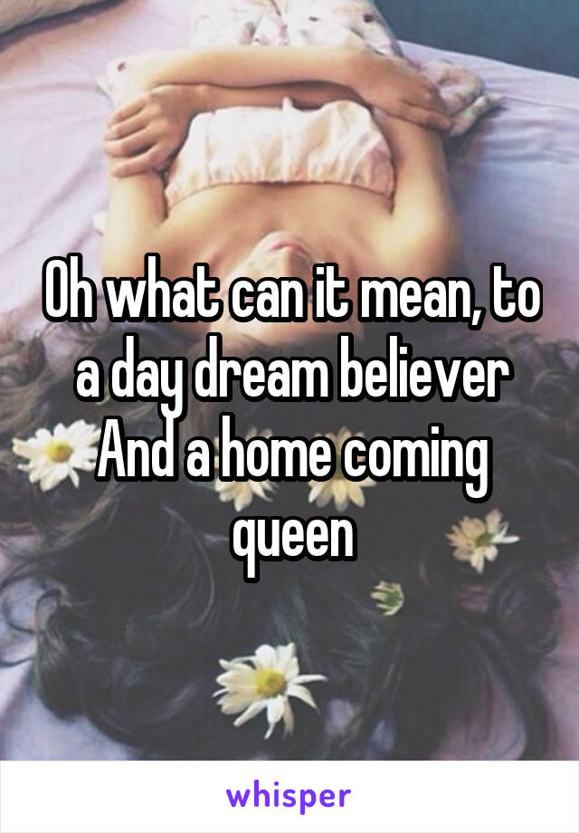 Oh what can it mean, to a day dream believer
And a home coming queen