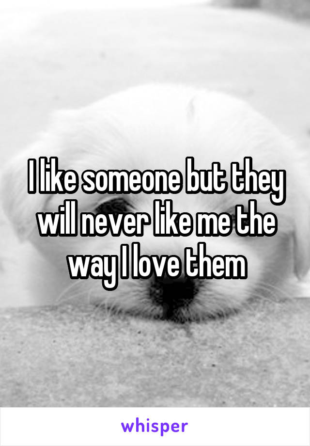 I like someone but they will never like me the way I love them