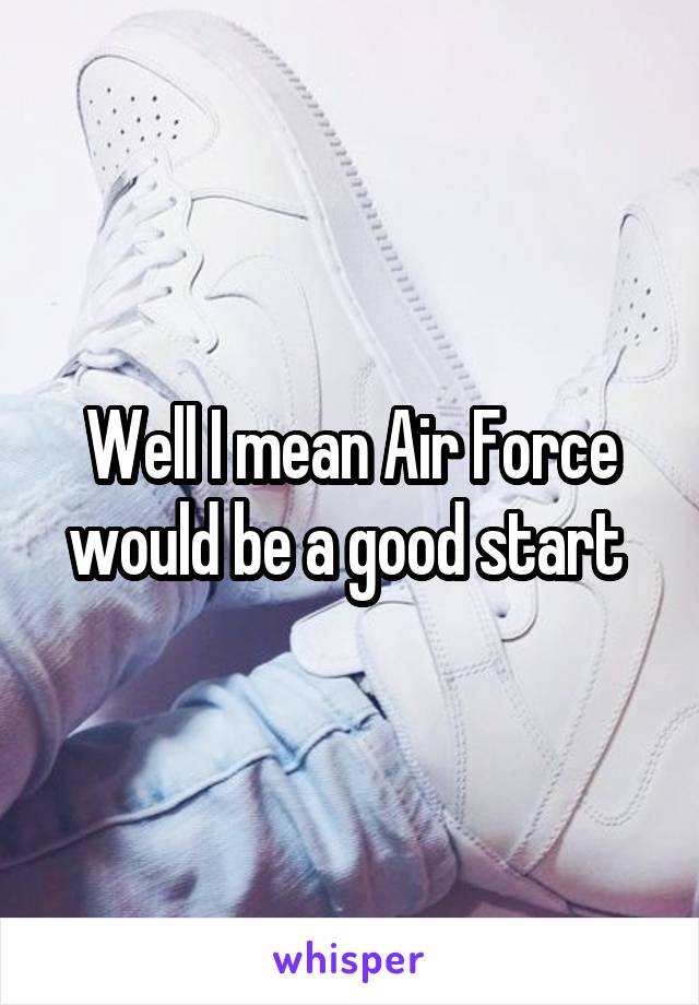 Well I mean Air Force would be a good start 