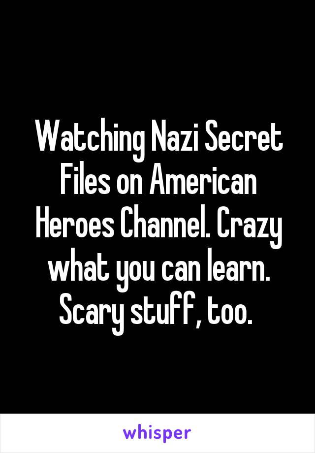 Watching Nazi Secret Files on American Heroes Channel. Crazy what you can learn. Scary stuff, too. 