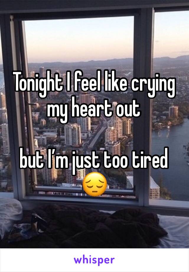 Tonight I feel like crying my heart out

but I’m just too tired
😔