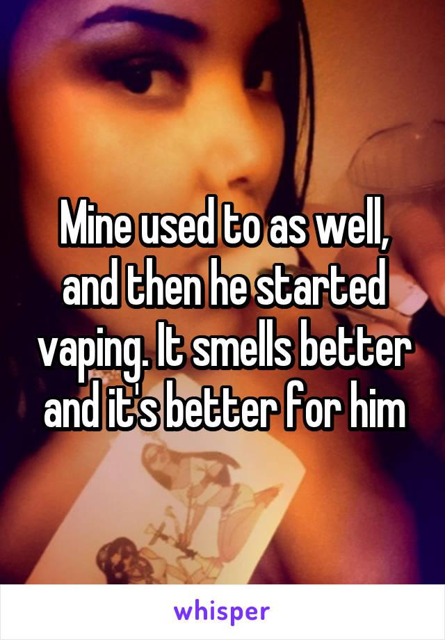 Mine used to as well, and then he started vaping. It smells better and it's better for him