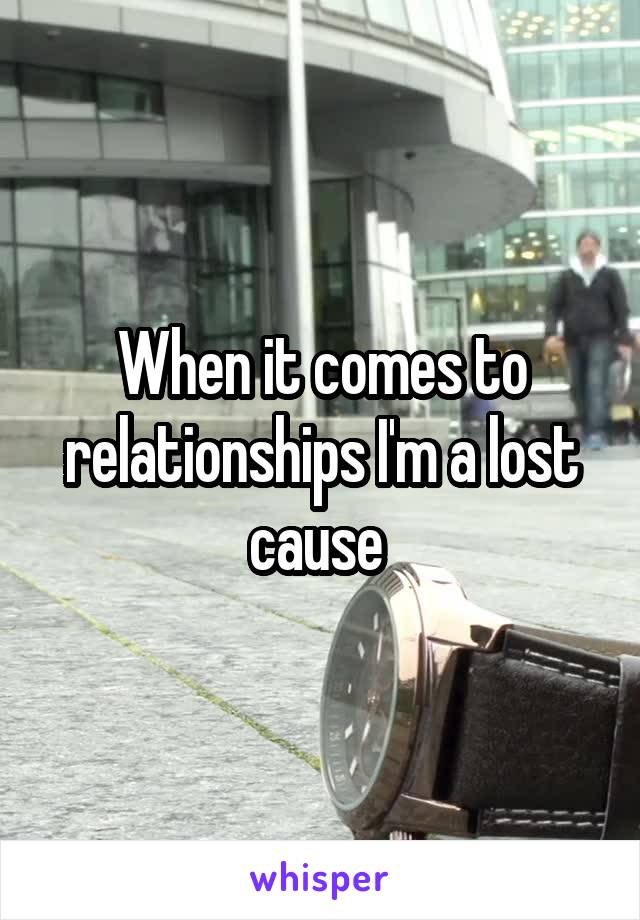 When it comes to relationships I'm a lost cause 